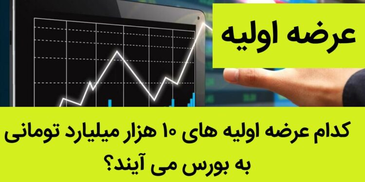 کدام عرضه اولیه های ۱۰ هزار میلیارد تومانی به بورس می آیند؟