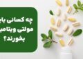 چه کسانی باید مولتی ویتامین بخورند؟