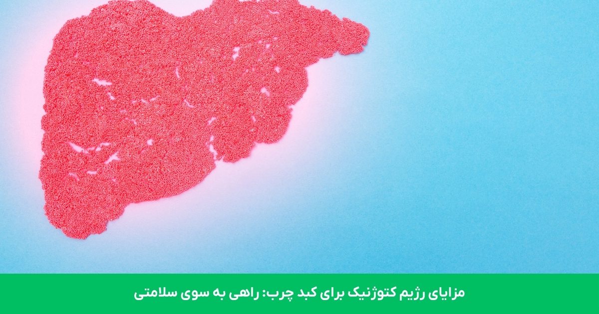 فواید رژیم کتوژنیک برای کبد چرب: راهی به سوی سلامتی