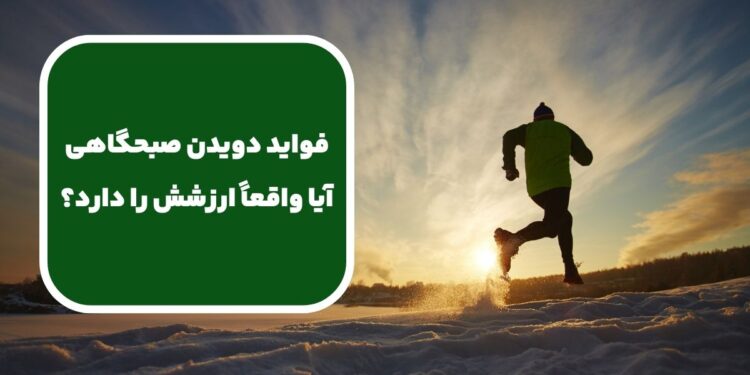 فواید دویدن صبحگاهی؛ آیا واقعاً ارزشش را دارد؟