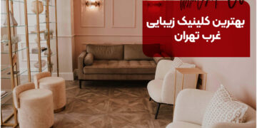 بهترین کلینیک زیبایی غرب تهران این 8تا هستند! [+آدرس و خدمات]