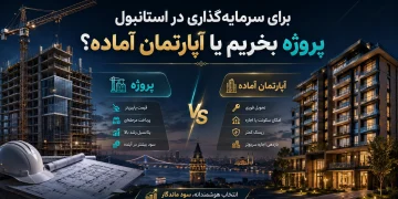 برای سرمایه‌گذاری در استانبول پروژه بخریم یا آپارتمان آماده؟