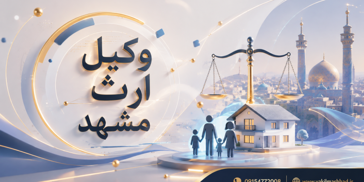بهترین وکیل ارث مشهد - 09154772008