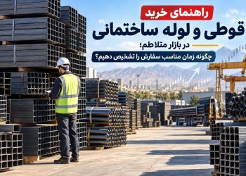 راهنمای خرید قوطی و لوله ساختمانی در بازار متلاطم؛ چگونه